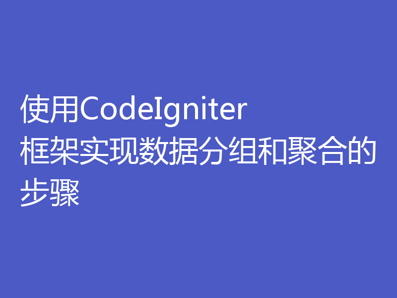 使用CodeIgniter框架实现数据分组和聚合的步骤