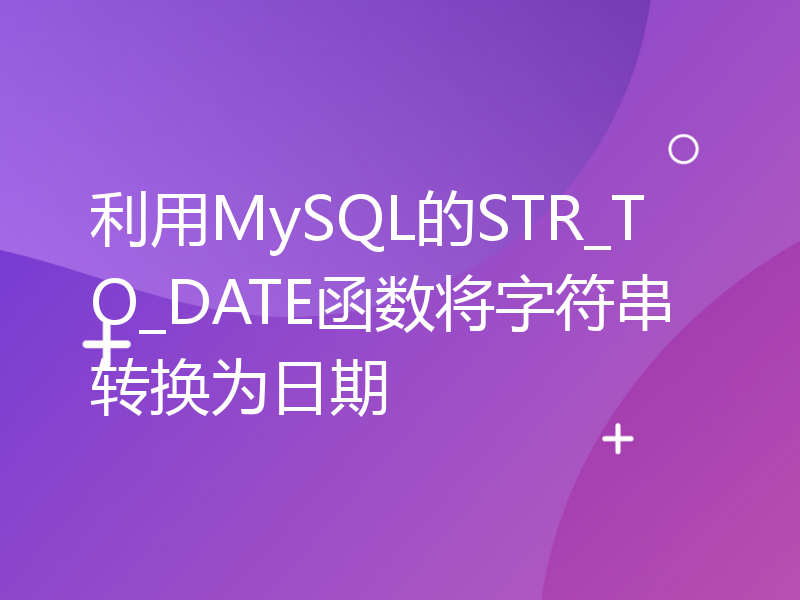 利用MySQL的STR_TO_DATE函数将字符串转换为日期