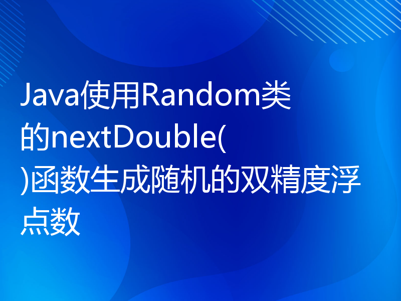 Java使用Random类的nextDouble()函数生成随机的双精度浮点数