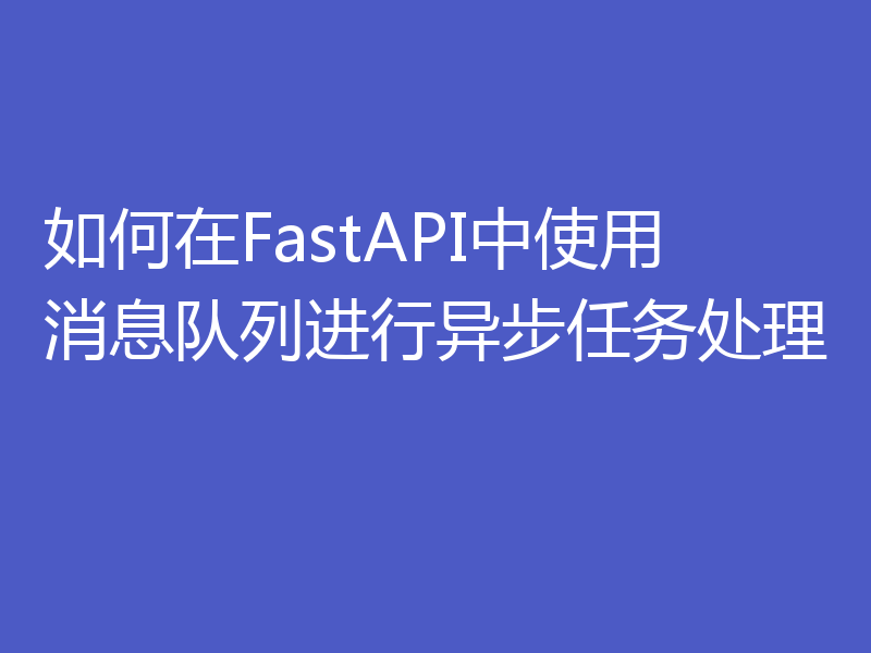 如何在FastAPI中使用消息队列进行异步任务处理