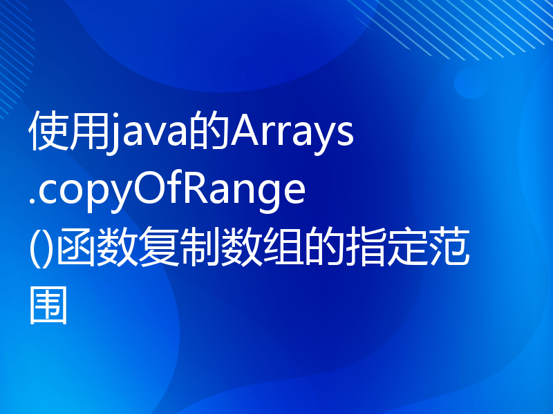 使用java的Arrays.copyOfRange()函数复制数组的指定范围