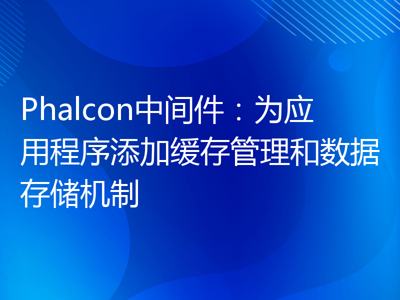 Phalcon中间件：为应用程序添加缓存管理和数据存储机制