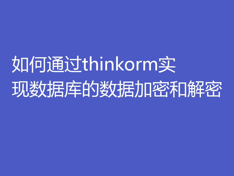 如何通过thinkorm实现数据库的数据加密和解密