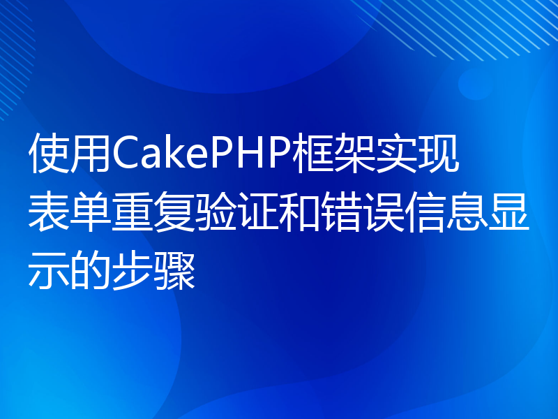 使用CakePHP框架实现表单重复验证和错误信息显示的步骤