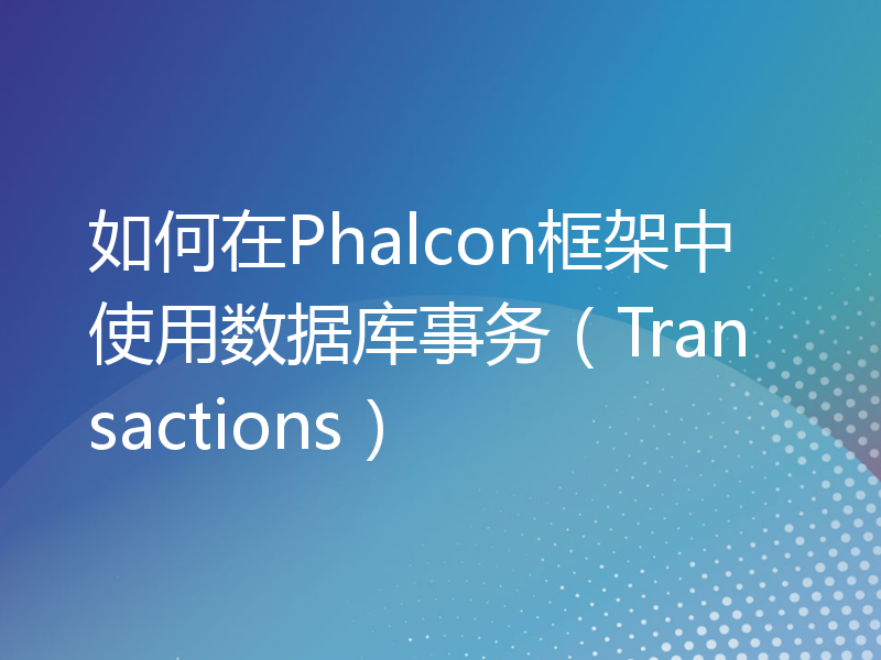 如何在Phalcon框架中使用数据库事务（Transactions）