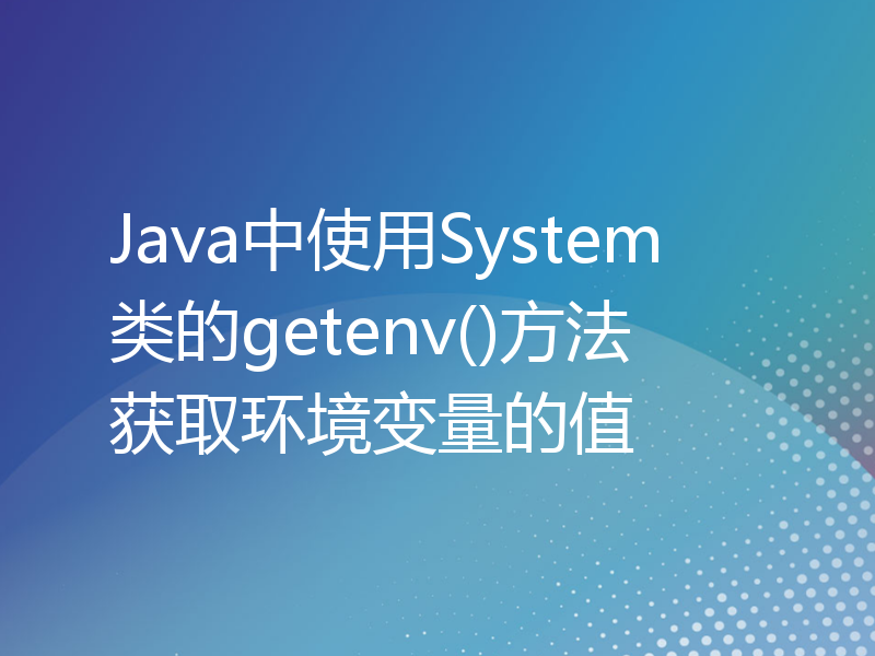 Java中使用System类的getenv()方法获取环境变量的值
