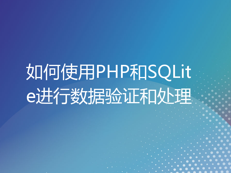 如何使用PHP和SQLite进行数据验证和处理