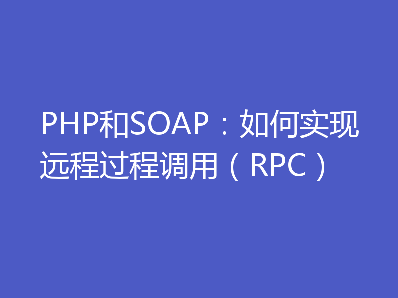 PHP和SOAP：如何实现远程过程调用（RPC）