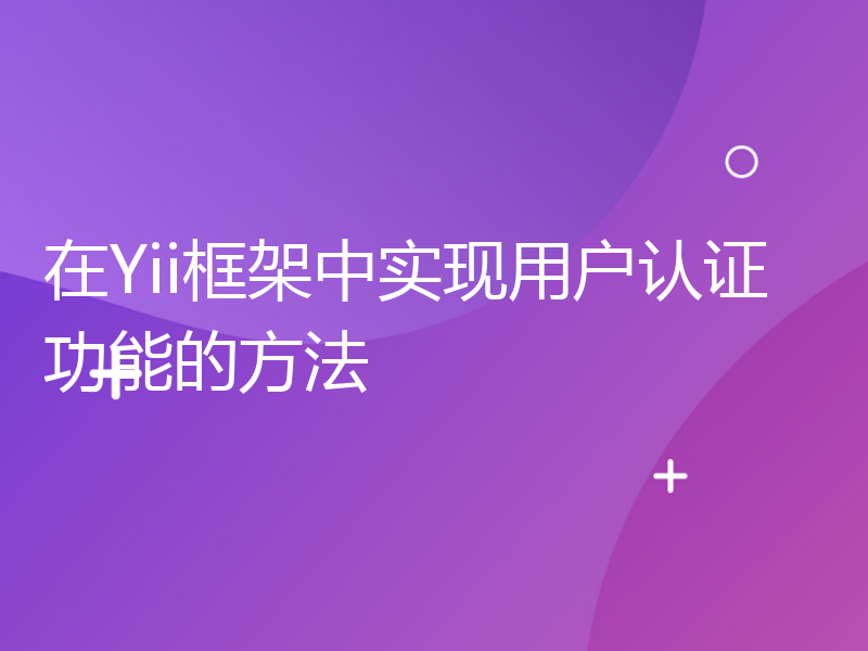 在Yii框架中实现用户认证功能的方法