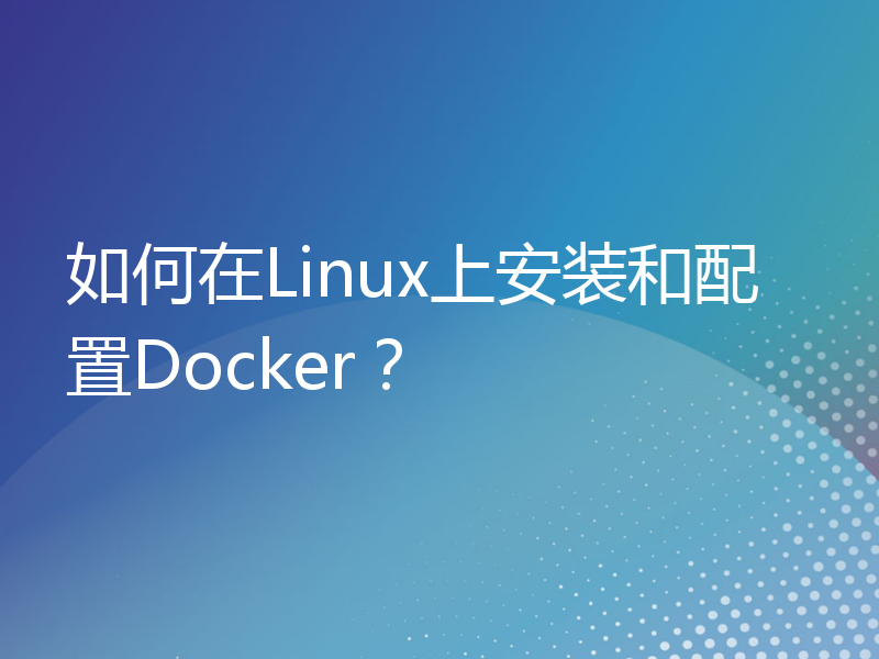 如何在Linux上安装和配置Docker？