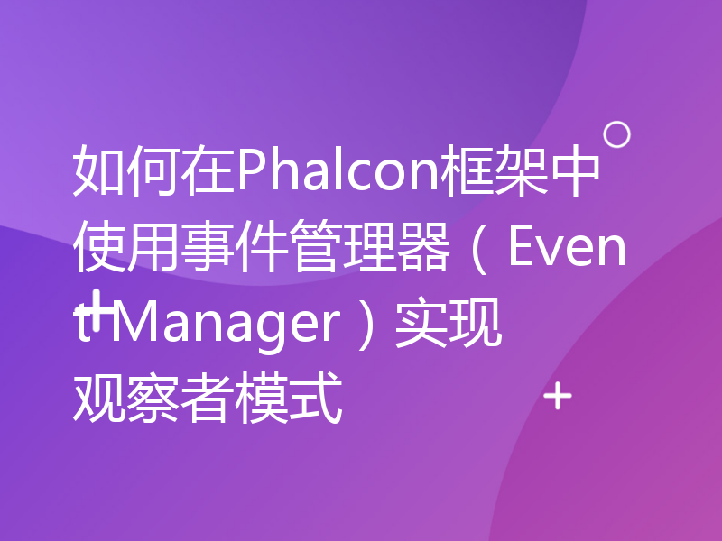 如何在Phalcon框架中使用事件管理器（Event Manager）实现观察者模式