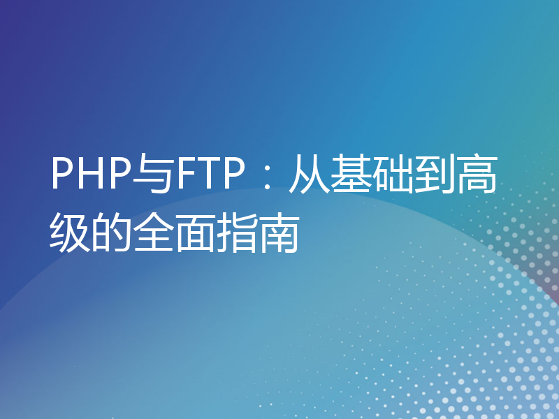 PHP与FTP：从基础到高级的全面指南