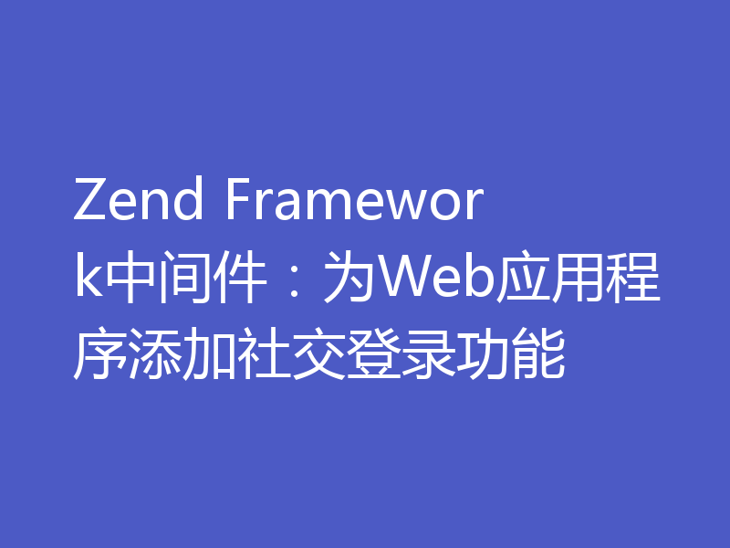 Zend Framework中间件：为Web应用程序添加社交登录功能