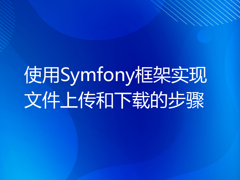 使用Symfony框架实现文件上传和下载的步骤