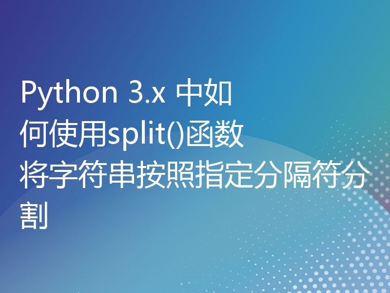 Python 3.x 中如何使用split()函数将字符串按照指定分隔符分割