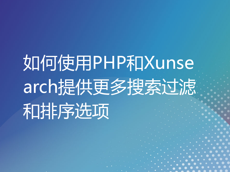如何使用PHP和Xunsearch提供更多搜索过滤和排序选项