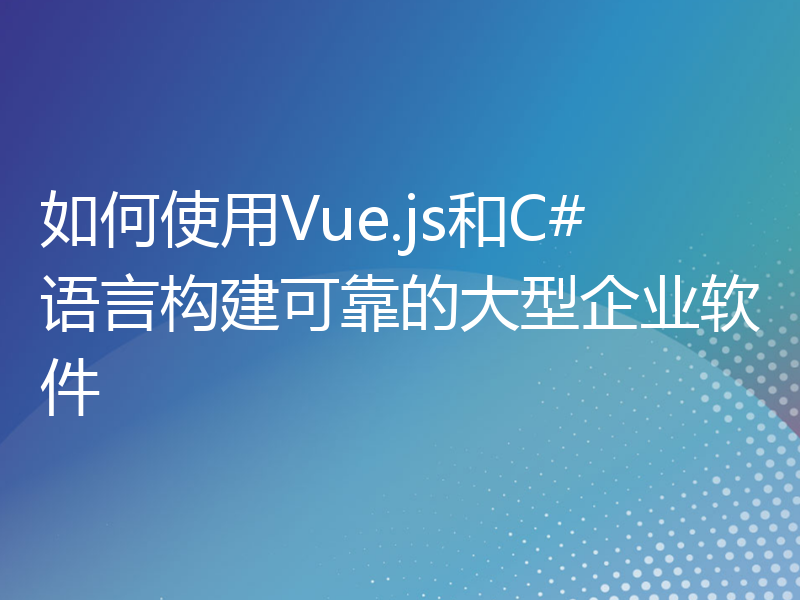 如何使用Vue.js和C#语言构建可靠的大型企业软件