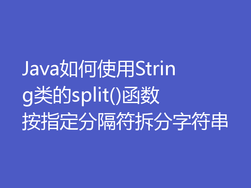 Java如何使用String类的split()函数按指定分隔符拆分字符串