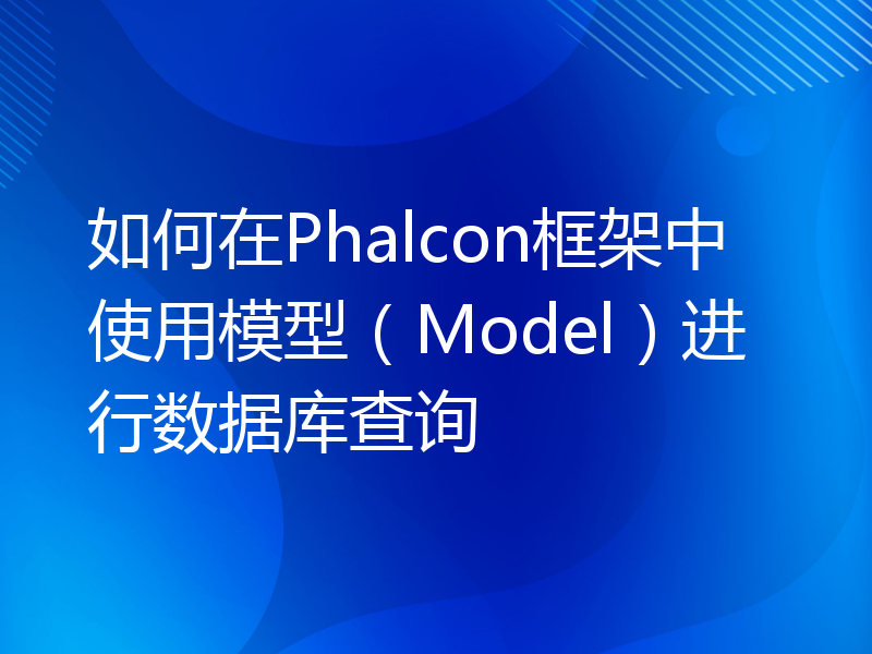 如何在Phalcon框架中使用模型（Model）进行数据库查询