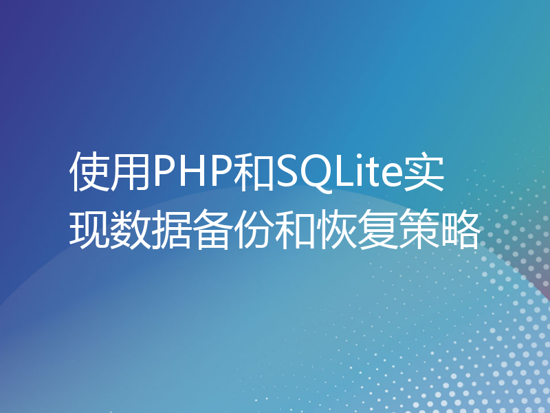 使用PHP和SQLite实现数据备份和恢复策略