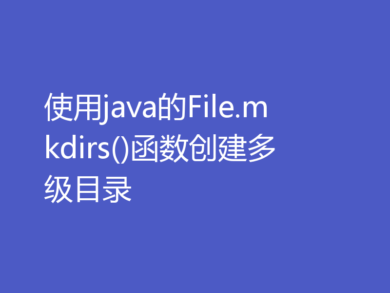 使用java的File.mkdirs()函数创建多级目录