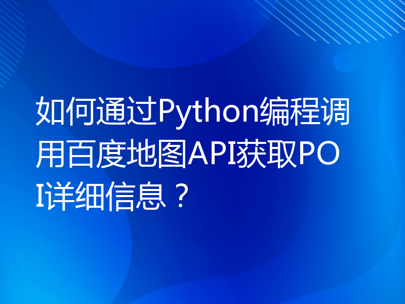 如何通过Python编程调用百度地图API获取POI详细信息？