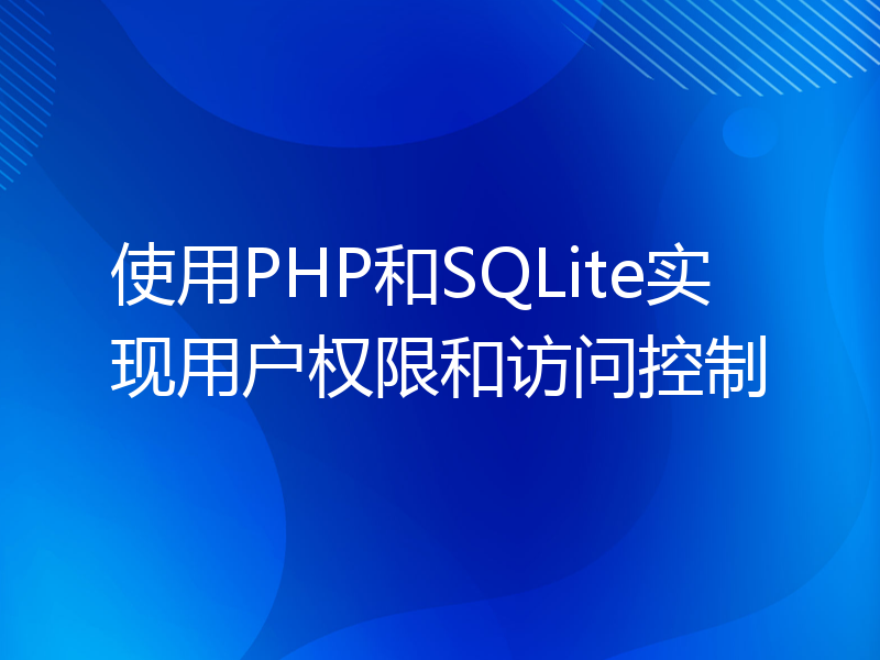 使用PHP和SQLite实现用户权限和访问控制