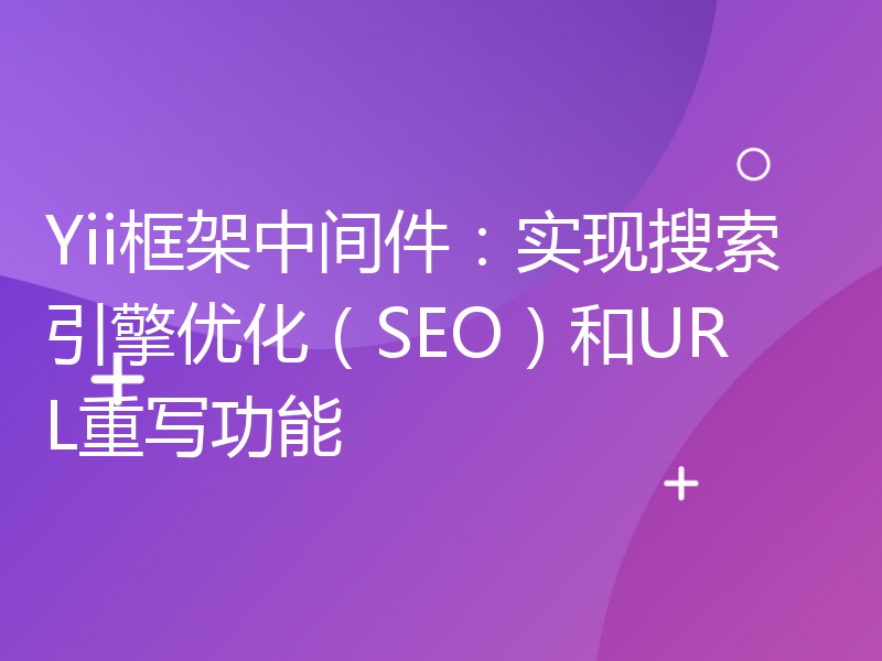 Yii框架中间件：实现搜索引擎优化（SEO）和URL重写功能