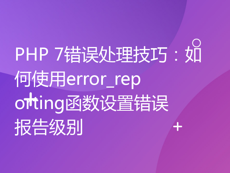 PHP 7错误处理技巧：如何使用error_reporting函数设置错误报告级别