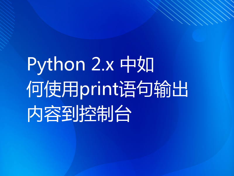 Python 2.x 中如何使用print语句输出内容到控制台