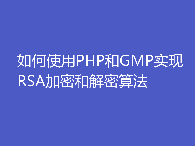 如何使用PHP和GMP实现RSA加密和解密算法
