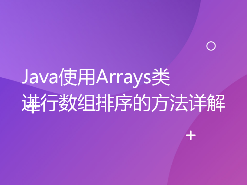 Java使用Arrays类进行数组排序的方法详解