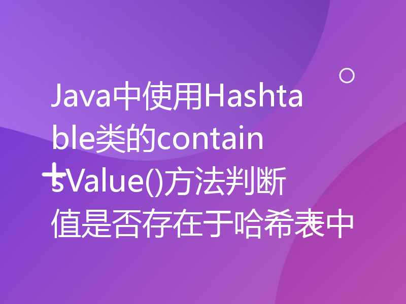 Java中使用Hashtable类的containsValue()方法判断值是否存在于哈希表中