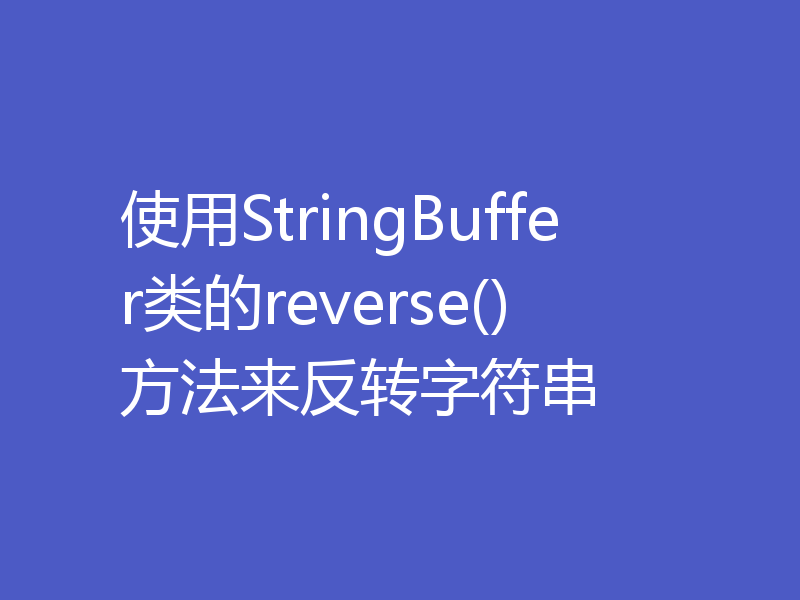 使用StringBuffer类的reverse()方法来反转字符串