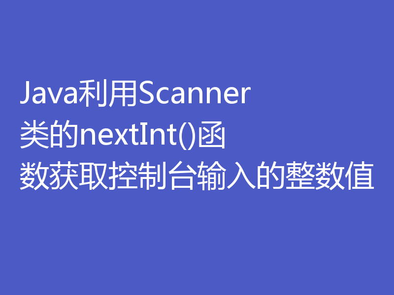 Java利用Scanner类的nextInt()函数获取控制台输入的整数值