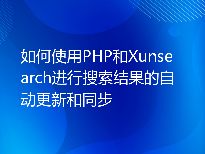 如何使用PHP和Xunsearch进行搜索结果的自动更新和同步