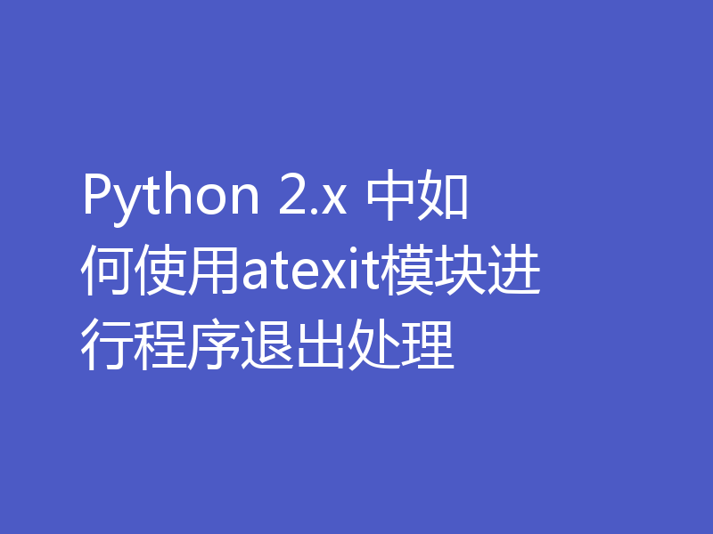 Python 2.x 中如何使用atexit模块进行程序退出处理