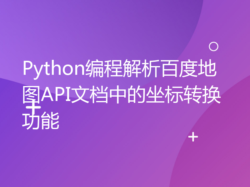 Python编程解析百度地图API文档中的坐标转换功能