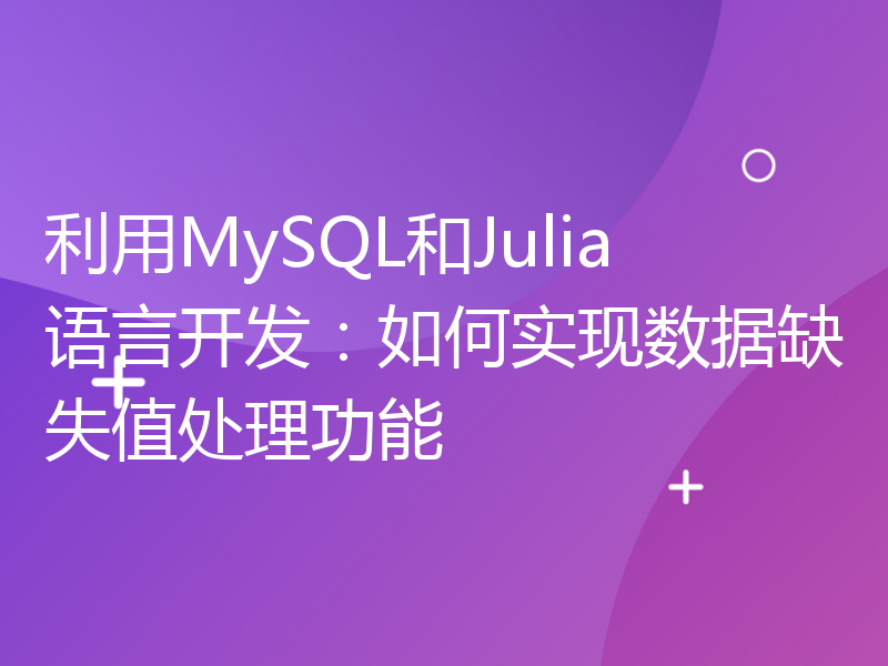 利用MySQL和Julia语言开发：如何实现数据缺失值处理功能