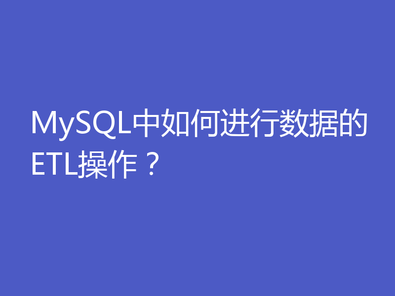MySQL中如何进行数据的ETL操作？