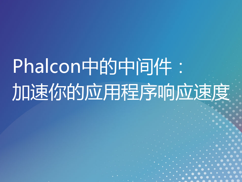 Phalcon中的中间件：加速你的应用程序响应速度