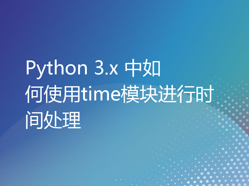 Python 3.x 中如何使用time模块进行时间处理