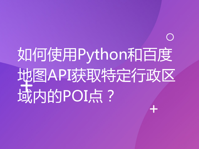 如何使用Python和百度地图API获取特定行政区域内的POI点？