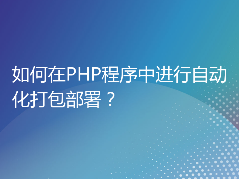 如何在PHP程序中进行自动化打包部署？