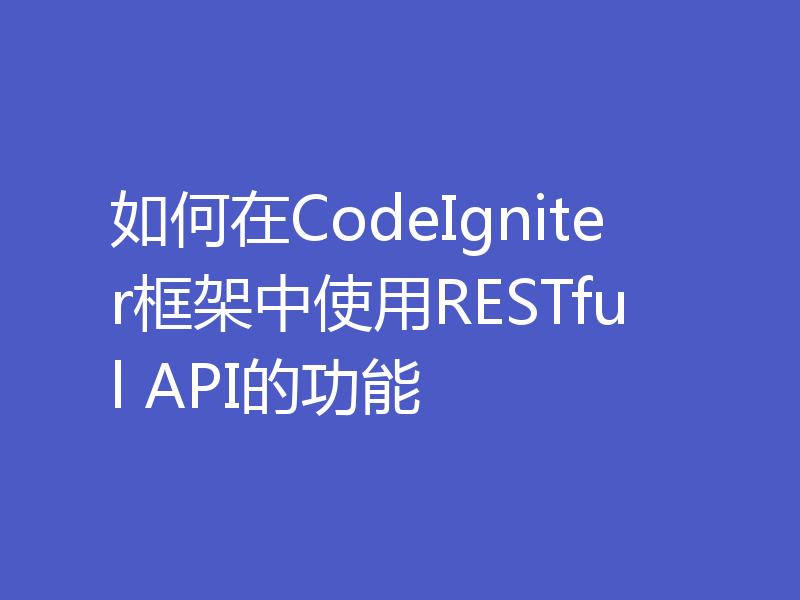 如何在CodeIgniter框架中使用RESTful API的功能