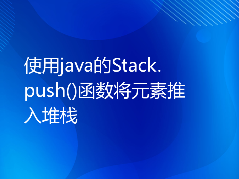 使用java的Stack.push()函数将元素推入堆栈