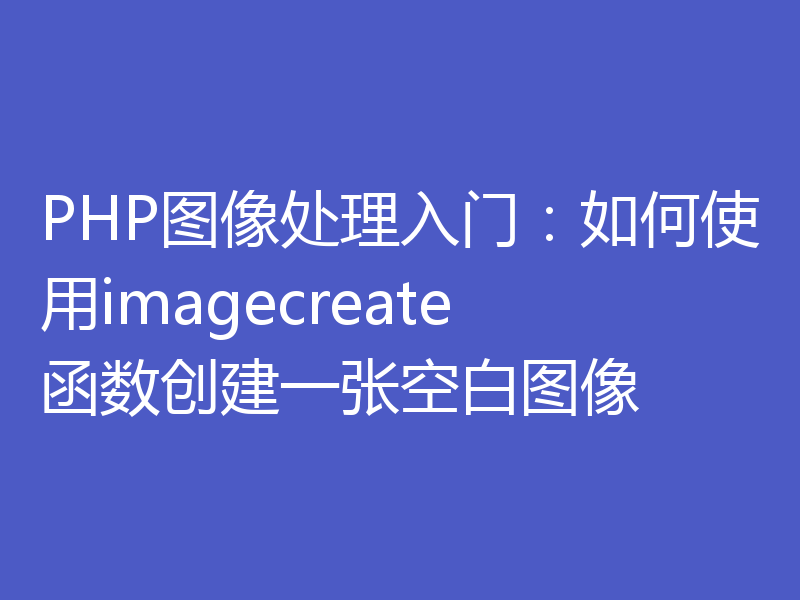 PHP图像处理入门：如何使用imagecreate函数创建一张空白图像