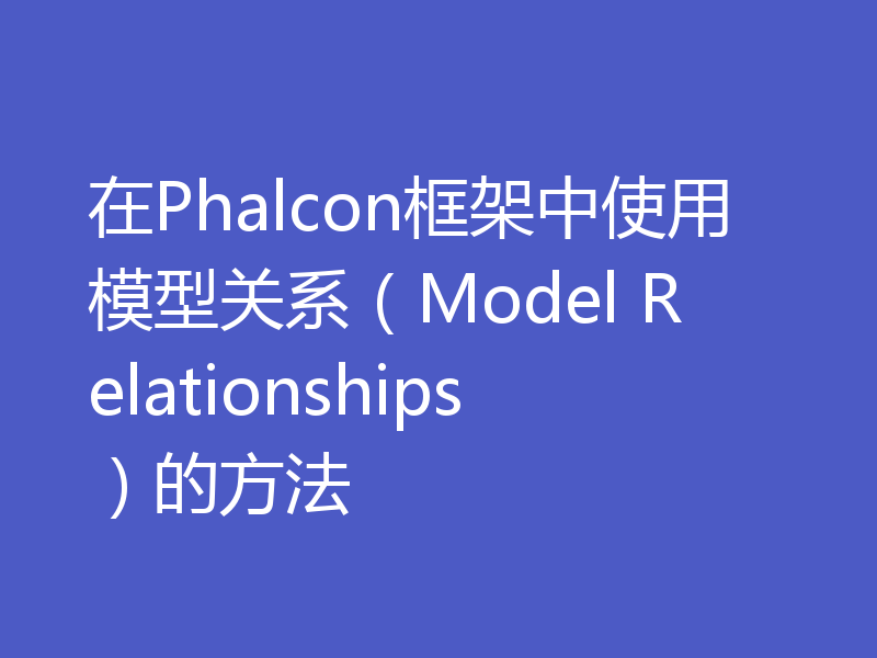 在Phalcon框架中使用模型关系（Model Relationships）的方法