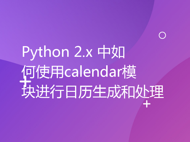 Python 2.x 中如何使用calendar模块进行日历生成和处理
