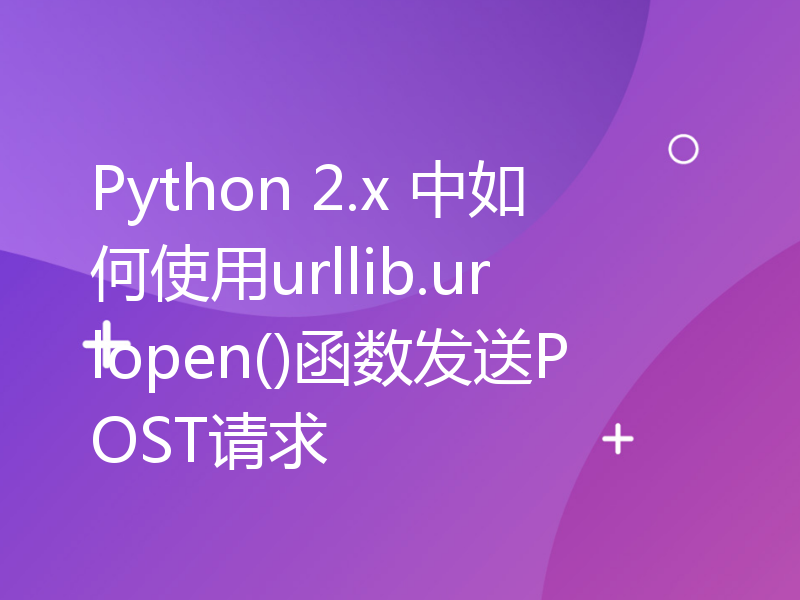 Python 2.x 中如何使用urllib.urlopen()函数发送POST请求